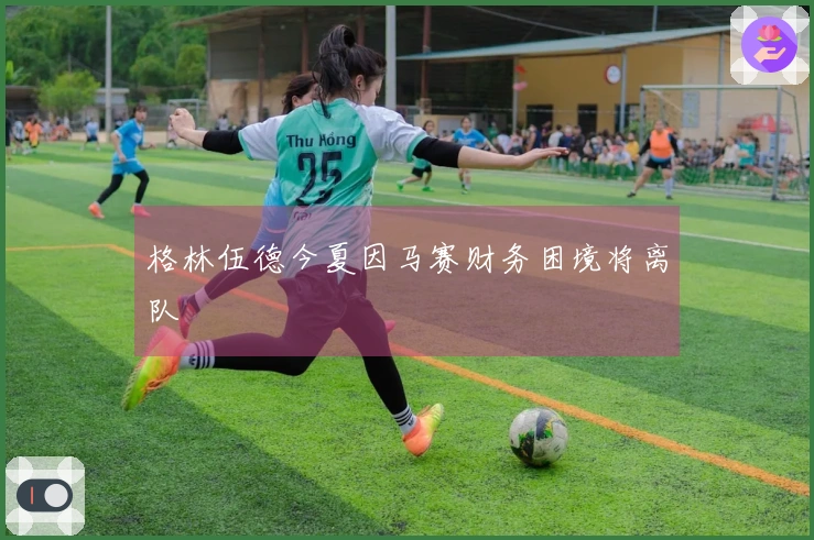 格林伍德今夏因马赛财务困境将离队