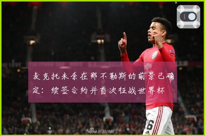 麦克托米奈在那不勒斯的前景已确定：续签合约并首次征战世界杯