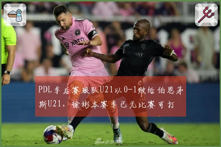 PDL季后赛狼队U21以0-1败给伯恩茅斯U21，徐彬本赛季已无比赛可打
