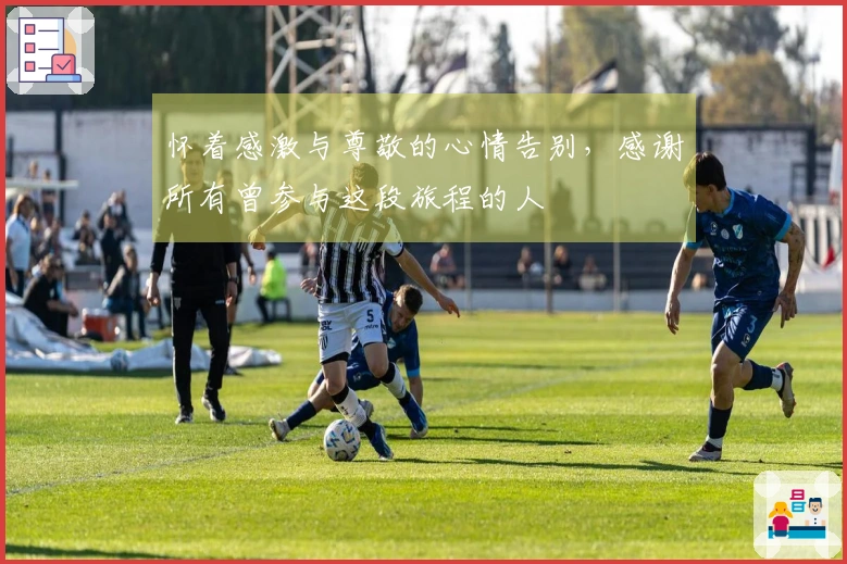 怀着感激与尊敬的心情告别，感谢所有曾参与这段旅程的人
